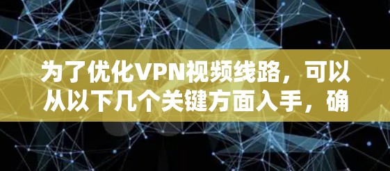 为了优化VPN视频线路，可以从以下几个关键方面入手，确保视频流在高效、稳定地传输