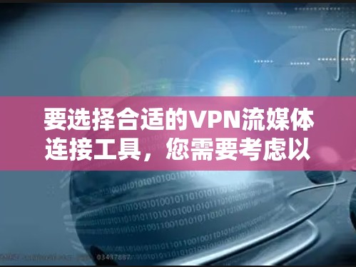 要选择合适的VPN流媒体连接工具，您需要考虑以下因素