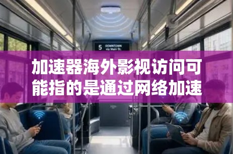 加速器海外影视访问可能指的是通过网络加速技术来优化访问海外影视内容的过程。以下是一些可能的解释和步骤，帮助你更好地理解和实现这一目标