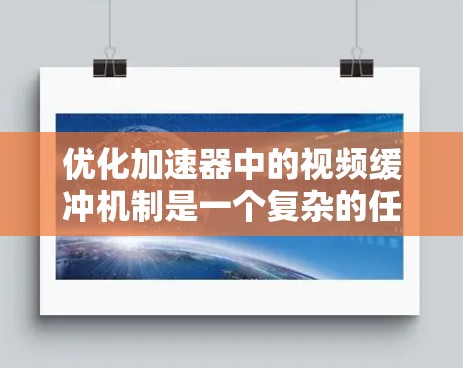 优化加速器中的视频缓冲机制是一个复杂的任务，涉及多个层面的调整。以下是一个有条理的优化方案，帮助提升视频缓冲性能
