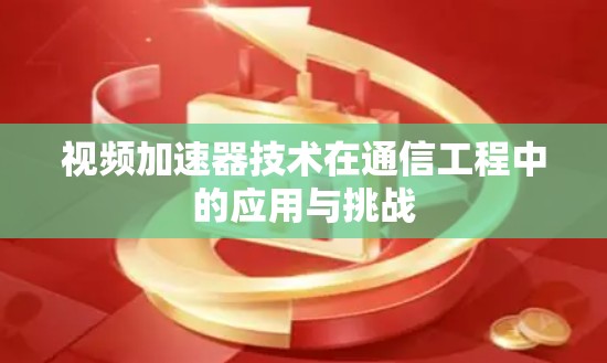 视频加速器技术在通信工程中的应用与挑战