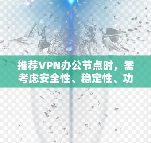 推荐VPN办公节点时，需考虑安全性、稳定性、功能、价格和用户支持等多方面因素。以下是几家知名VPN服务提供商的推荐