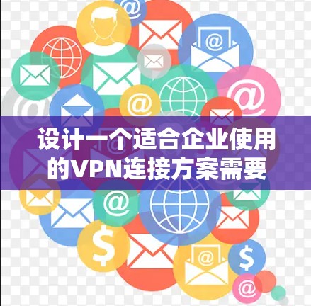 设计一个适合企业使用的VPN连接方案需要综合考虑安全性、访问控制、稳定性、灵活性等多个方面。以下是一个详细的方案设计