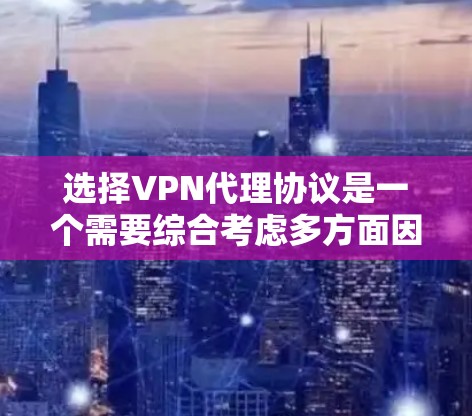 选择VPN代理协议是一个需要综合考虑多方面因素的决定。以下是根据不同需求和使用场景对VPN代理协议的分析和建议