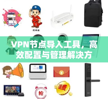 VPN节点导入工具，高效配置与管理解决方案