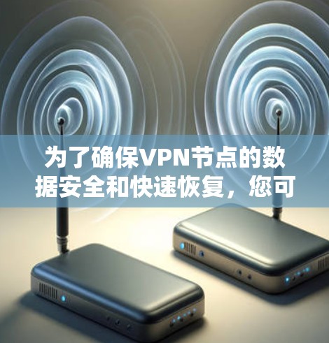 为了确保VPN节点的数据安全和快速恢复，您可以按照以下步骤使用VPN节点备份工具