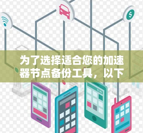 为了选择适合您的加速器节点备份工具，以下是根据您的需求进行的分析和推荐