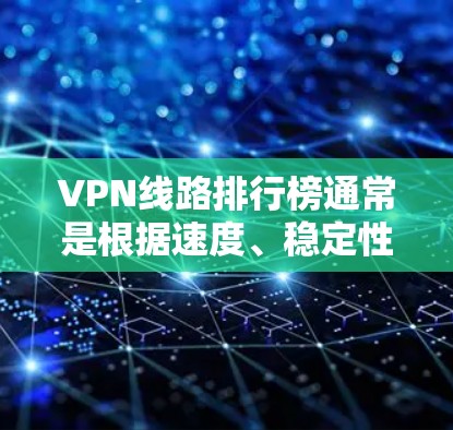 VPN线路排行榜通常是根据速度、稳定性、隐私保护、服务器覆盖等因素对VPN服务提供商进行排名的。以下是一些常见的VPN服务提供商及其特点，供您参考