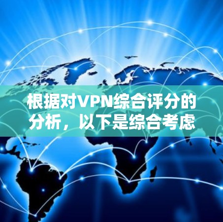 根据对VPN综合评分的分析，以下是综合考虑安全性、速度、隐私保护、服务器覆盖和客户端质量后的排行榜