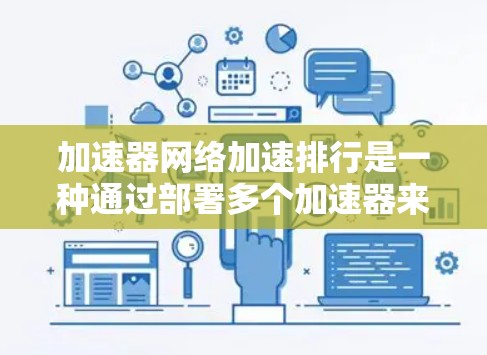 加速器网络加速排行是一种通过部署多个加速器来优化网络性能的技术，旨在提升数据传输速度和减少延迟。以下是对这一概念的详细分析