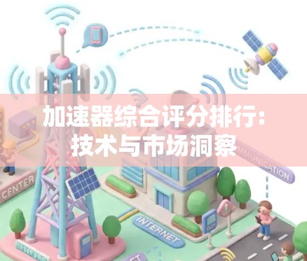 加速器综合评分排行:技术与市场洞察