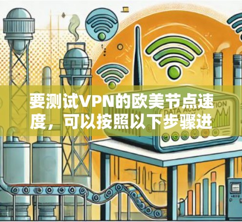 要测试VPN的欧美节点速度，可以按照以下步骤进行
