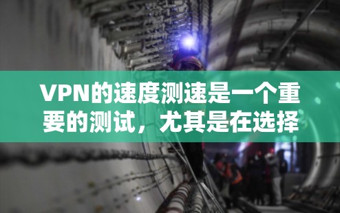 VPN的速度测速是一个重要的测试，尤其是在选择合适的VPN服务或优化现有VPN配置时。以下是一些关于如何测试VPN美国线路速度的建议和方法