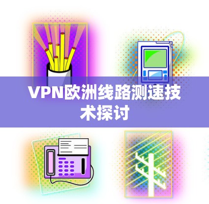 VPN欧洲线路测速技术探讨