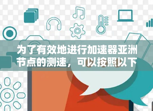 为了有效地进行加速器亚洲节点的测速，可以按照以下步骤进行