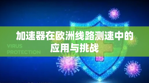 加速器在欧洲线路测速中的应用与挑战