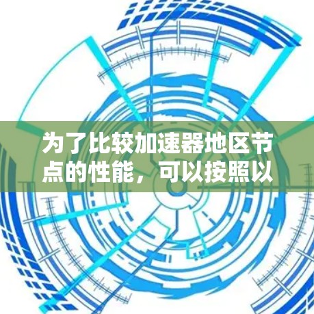 为了比较加速器地区节点的性能，可以按照以下步骤进行分析和评估