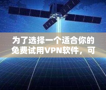 为了选择一个适合你的免费试用VPN软件，可以按照以下步骤进行