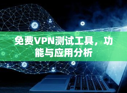 免费VPN测试工具，功能与应用分析