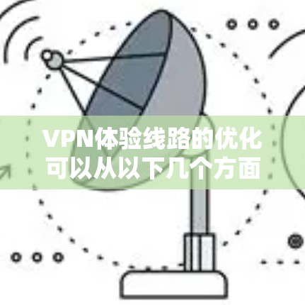 VPN体验线路的优化可以从以下几个方面入手，以提升用户的网络连接速度和稳定性，同时确保隐私保护和安全性。以下是一些关键点和优化建议