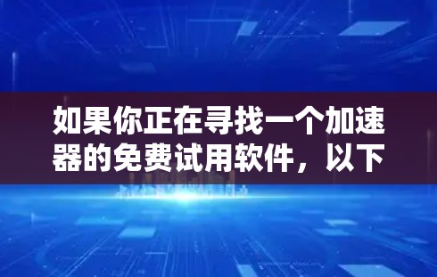 如果你正在寻找一个加速器的免费试用软件，以下是一些常见的加速器工具及其获取方式。这些工具可以帮助你在短期内评估加速器的效果和性能