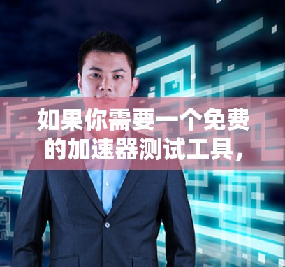 如果你需要一个免费的加速器测试工具，可以考虑以下几种选择