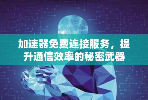 加速器免费连接服务，提升通信效率的秘密武器
