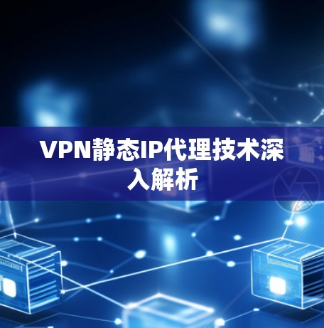 VPN静态IP代理技术深入解析