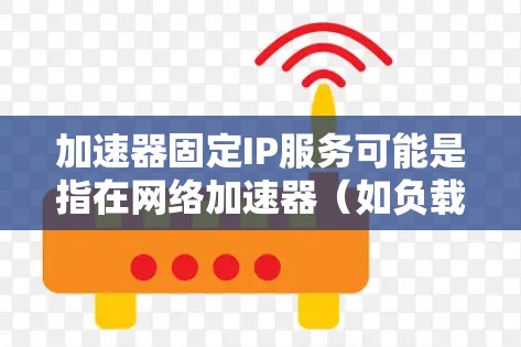 加速器固定IP服务可能是指在网络加速器（如负载均衡器、缓存服务器等）上配置固定IP地址的功能。这种功能通常用于确保特定服务或应用程序始终绑定到特定的IP地址上，以便在网络中正确路由和优化流量
