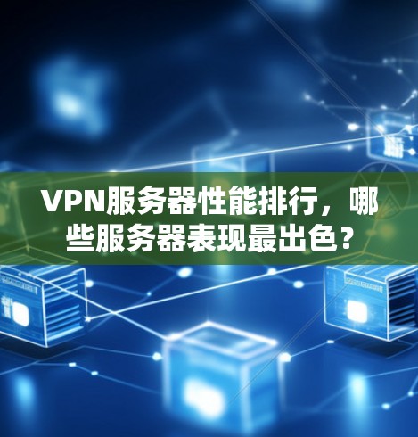 VPN服务器性能排行，哪些服务器表现最出色？