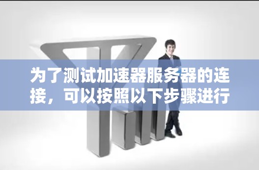 为了测试加速器服务器的连接，可以按照以下步骤进行
