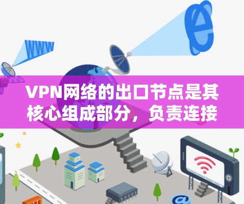 VPN网络的出口节点是其核心组成部分，负责连接到外部网络，确保数据安全传输。以下是对出口节点的详细分析