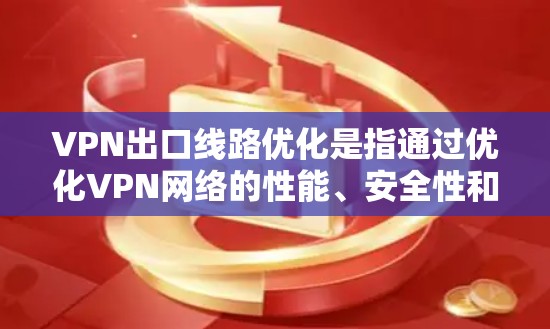 VPN出口线路优化是指通过优化VPN网络的性能、安全性和管理效率，提高VPN服务的质量和稳定性，降低成本，或者在特定场景下实现更高效的网络连接。以下是一些常见的VPN出口线路优化方法和建议