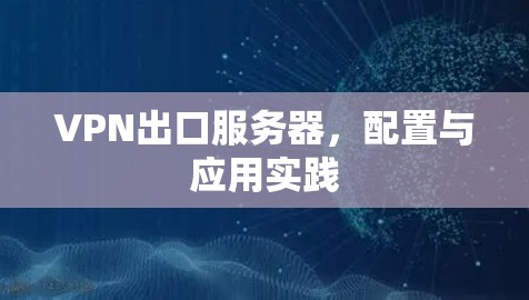 VPN出口服务器，配置与应用实践