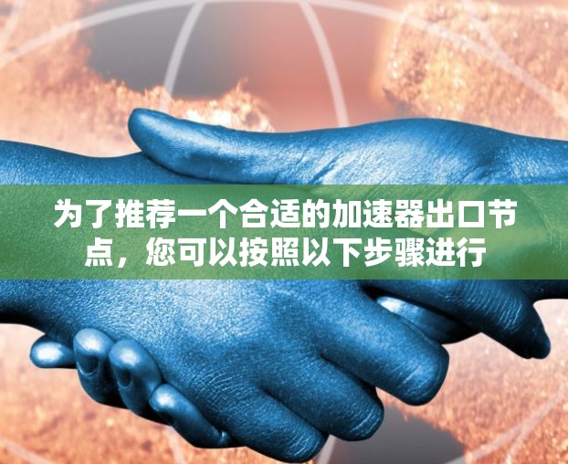为了推荐一个合适的加速器出口节点，您可以按照以下步骤进行
