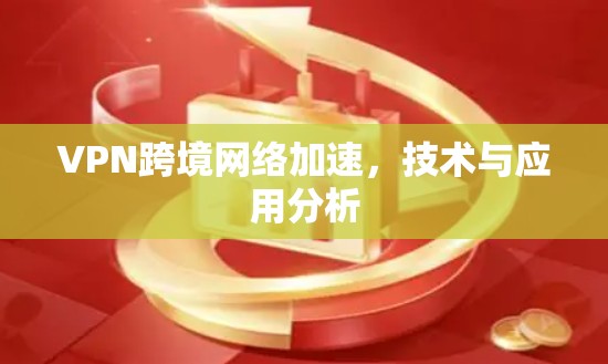 VPN跨境网络加速，技术与应用分析