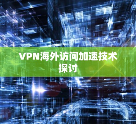 VPN海外访问加速技术探讨
