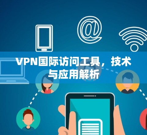 VPN国际访问工具，技术与应用解析