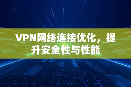 VPN网络连接优化，提升安全性与性能