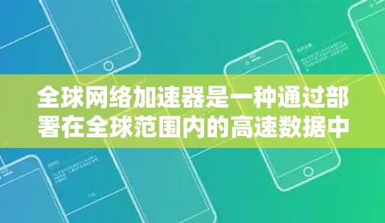 全球网络加速器是一种通过部署在全球范围内的高速数据中心来优化数据传输性能的技术，旨在减少延迟、提高带宽利用率和增强安全性。以下是对该技术的详细分析