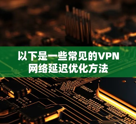 以下是一些常见的VPN网络延迟优化方法