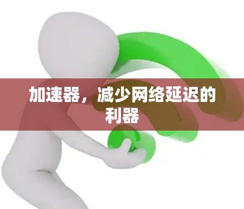 加速器，减少网络延迟的利器
