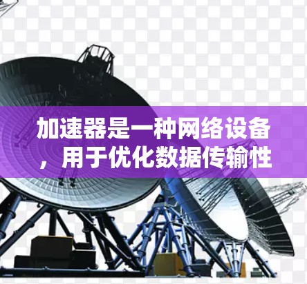 加速器是一种网络设备，用于优化数据传输性能，特别是在延迟敏感的应用场景中。以下是对加速器及其在低延迟连接中的作用的详细分析