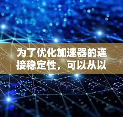 为了优化加速器的连接稳定性，可以从以下几个方面进行详细分析和解决方案