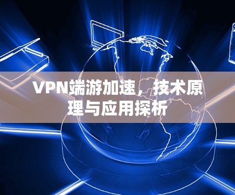 VPN端游加速，技术原理与应用探析