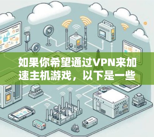 如果你希望通过VPN来加速主机游戏，以下是一些可能的误解和常见的做法