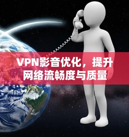 VPN影音优化，提升网络流畅度与质量