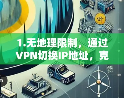 1.无地理限制，通过VPN切换IP地址，克服地区锁定