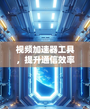 视频加速器工具，提升通信效率