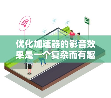 优化加速器的影音效果是一个复杂而有趣的工程任务，涉及硬件和软件的深度结合。以下是一些关键步骤和建议，帮助您实现影音性能的全面提升